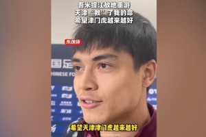 开云入口-吾米提江：来到天津比赛非常开心，因为天津救过我的命